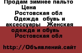 Продам зимнее пальто › Цена ­ 10 000 - Ростовская обл. Одежда, обувь и аксессуары » Женская одежда и обувь   . Ростовская обл.